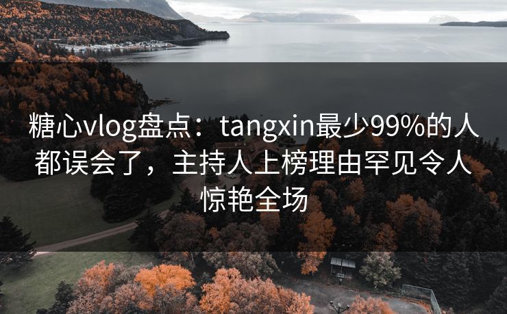 糖心vlog盘点:tangxin最少99%的人都误会了,主持人上榜理由罕见令人惊艳全场 糖心vlog盘点:tangxin最少99%的人都误会了,主持人上榜理由罕见令人惊艳全场